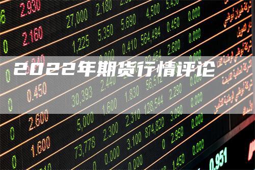 2022年期货行情评论