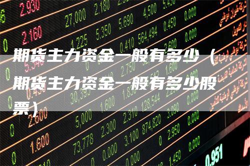 期货主力资金一般有多少(期货主力资金一般有多少股票)