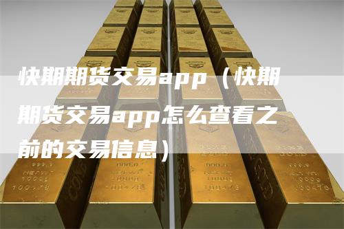 快期期货交易app（快期期货交易app怎么查看之前的交易信息）