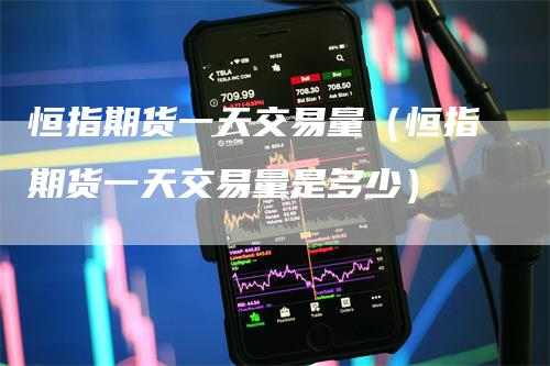 恒指期货一天交易量(恒指期货一天交易量是多少)