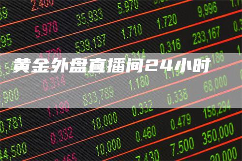 黄金外盘直播间24小时