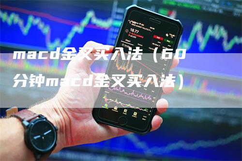 macd金叉买入法（60分钟macd金叉买入法）