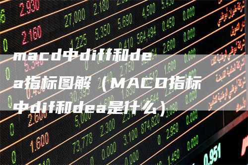 macd中diff和dea指标图解(MACD指标中dif和dea是什么)