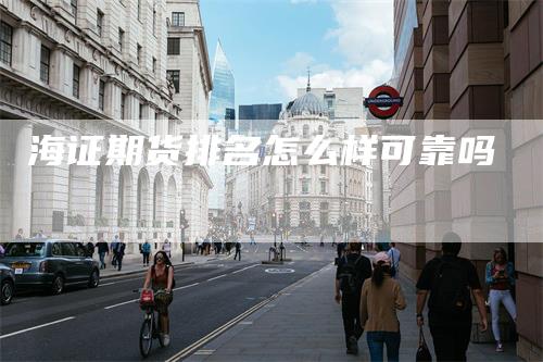 海证期货排名怎么样可靠吗