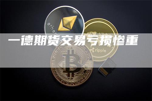 一德期货交易亏损惨重