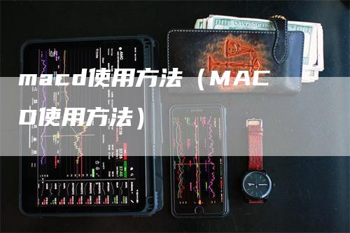 macd使用方法(MACD使用方法)