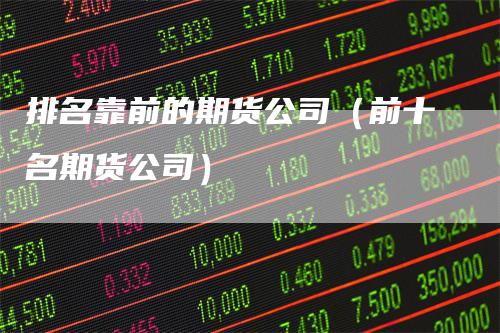 排名靠前的期货公司（前十名期货公司）