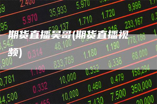 期货直播吴哥(期货直播视频)
