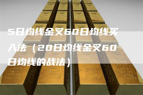 5日均线金叉60日均线买入法（20日均线金叉60日均线的战法）
