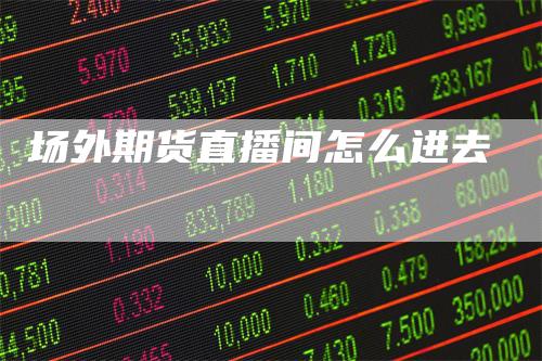 场外期货直播间怎么进去
