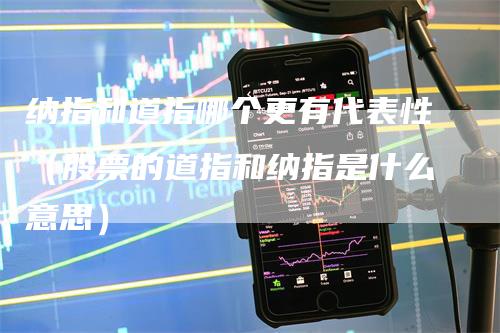 纳指和道指哪个更有代表性(股票的道指和纳指是什么意思)