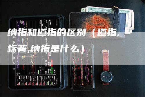 纳指和道指的区别(道指,标普,纳指是什么)