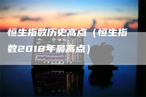 恒生指数历史高点（恒生指数2018年最高点）