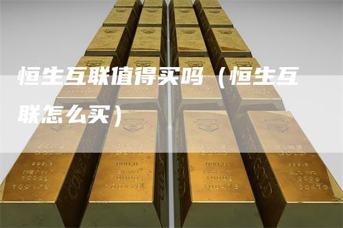 恒生互联值得买吗(恒生互联怎么买)