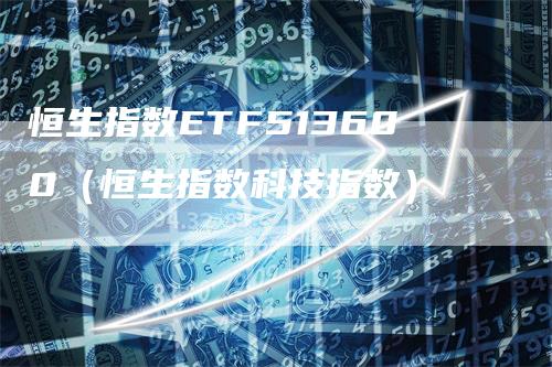 恒生指数ETF513600（恒生指数科技指数）