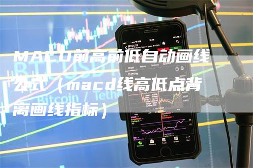 MACD前高前低自动画线公式（macd线高低点背离画线指标）