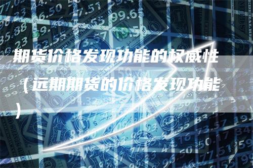 期货价格发现功能的权威性（远期期货的价格发现功能）