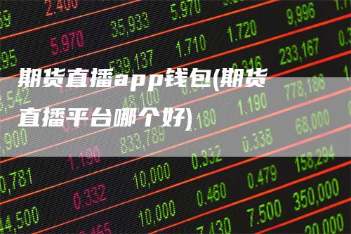 期货直播app钱包(期货直播平台哪个好)