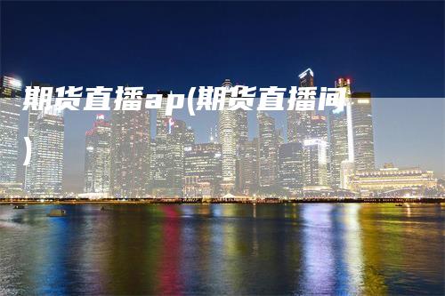 期货直播ap(期货直播间)