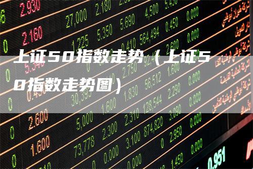 上证50指数走势（上证50指数走势图）