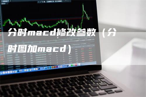 分时macd修改参数（分时图加macd）