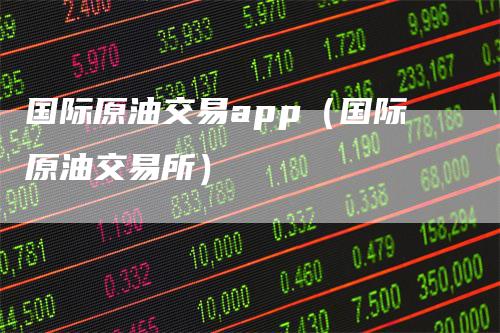 国际原油交易app（国际原油交易所）