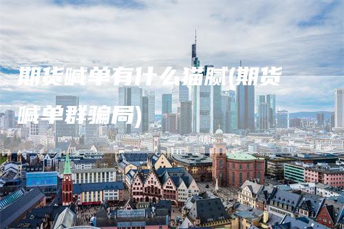 期货喊单有什么猫腻(期货喊单群骗局)