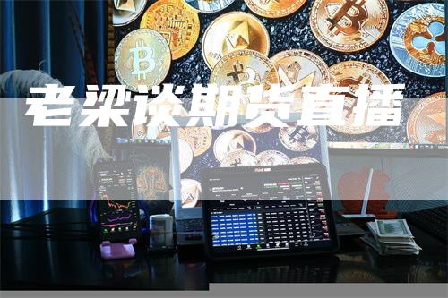 老梁谈期货直播