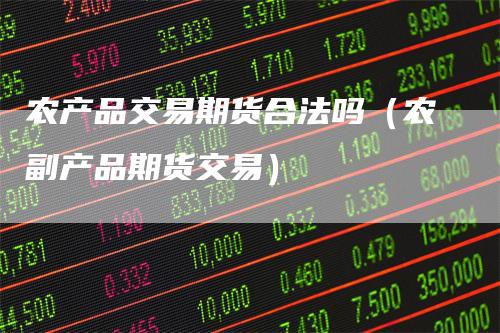 农产品交易期货合法吗（农副产品期货交易）