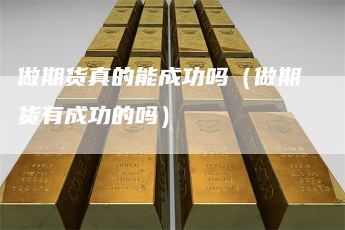 做期货真的能成功吗（做期货有成功的吗）