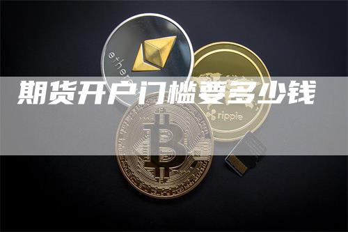 期货开户门槛要多少钱