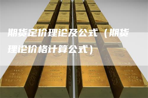 期货定价理论及公式（期货理论价格计算公式）