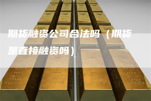 期货融资公司合法吗（期货是直接融资吗）