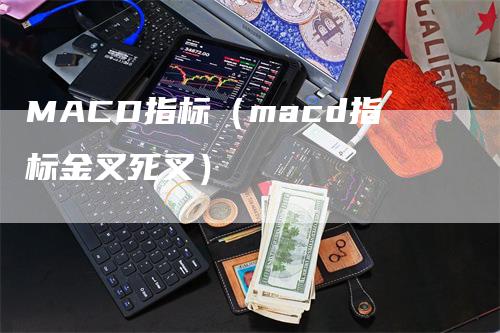 MACD指标（macd指标金叉死叉）