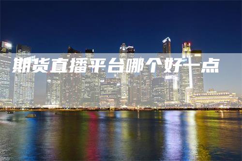 期货直播平台哪个好一点