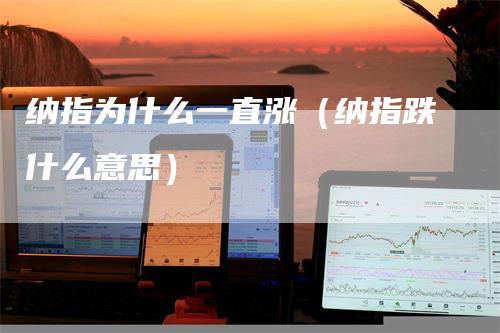 纳指为什么一直涨(纳指跌什么意思)