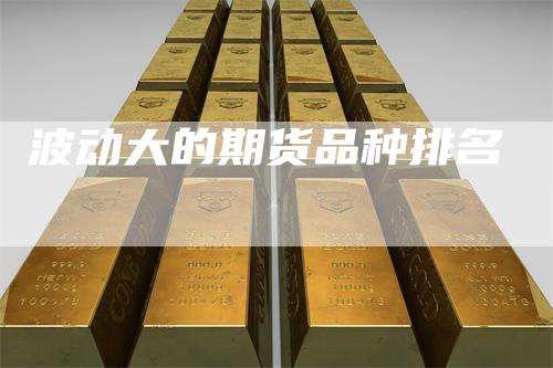 波动大的期货品种排名