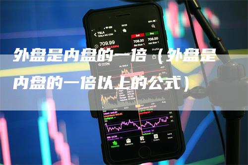 外盘是内盘的一倍（外盘是内盘的一倍以上的公式）