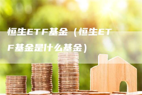 恒生ETF基金（恒生ETF基金是什么基金）
