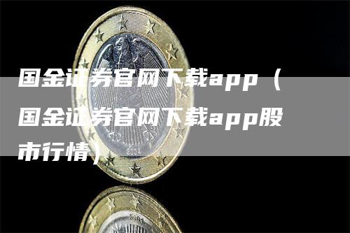 国金证券官网下载app(国金证券官网下载app股市行情)