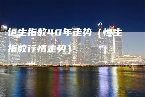 恒生指数40年走势（恒生指数行情走势）