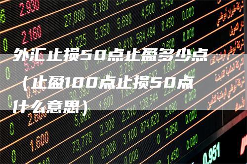 外汇止损50点止盈多少点（止盈100点止损50点什么意思）