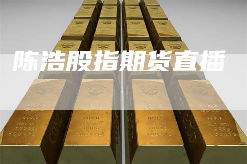 陈浩股指期货直播