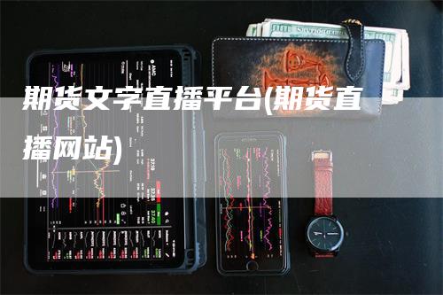 期货文字直播平台(期货直播网站)