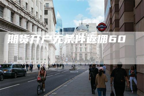 期货开户无条件返佣60