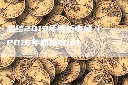 总结2019年期货市场（2018年期货市场）