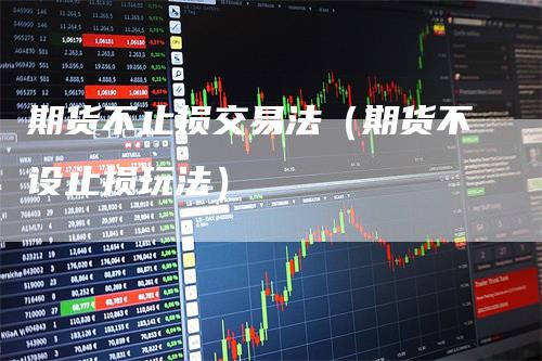 期货不止损交易法(期货不设止损玩法)