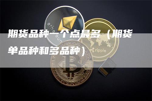 期货品种一个点最多（期货单品种和多品种）