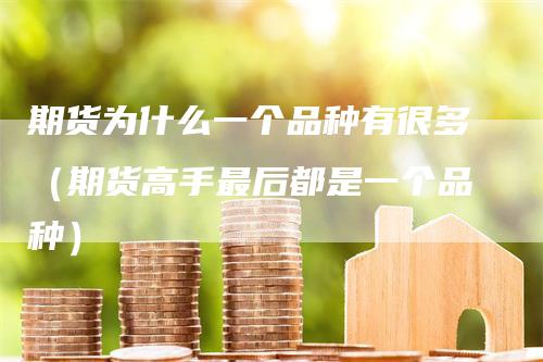 期货为什么一个品种有很多(期货高手最后都是一个品种)