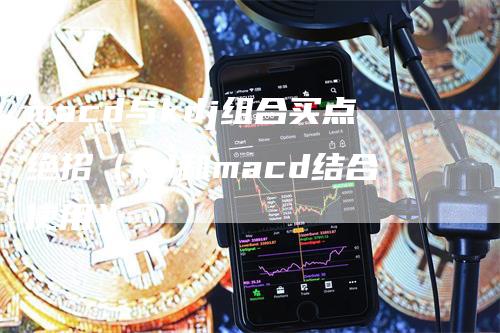 macd与kdj组合买点绝招（kd和macd结合使用）